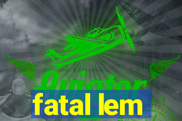 fatal lem