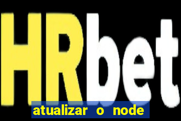 atualizar o node no windows