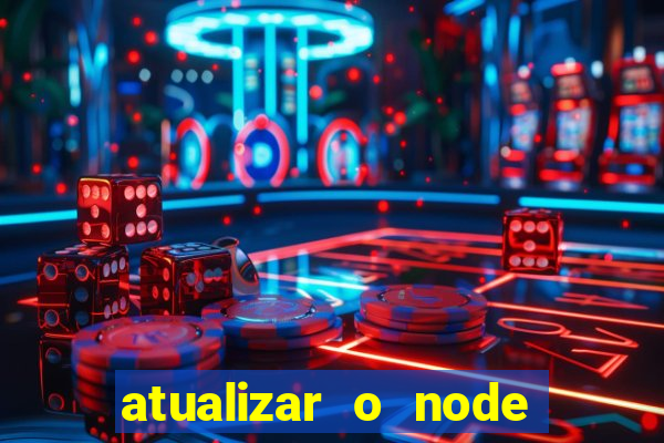 atualizar o node no windows