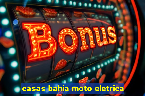 casas bahia moto eletrica