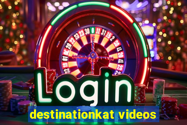 destinationkat videos