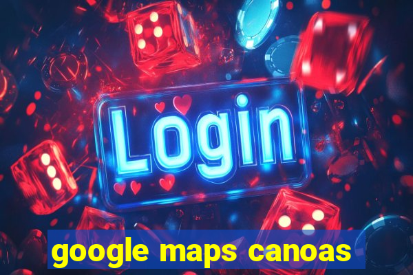 google maps canoas