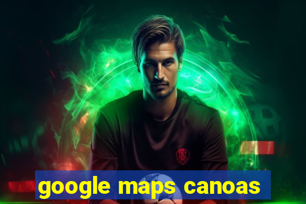 google maps canoas