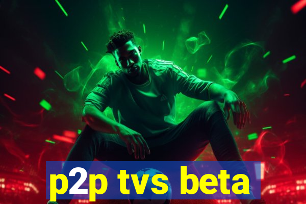 p2p tvs beta