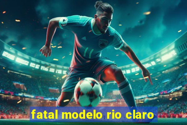 fatal modelo rio claro