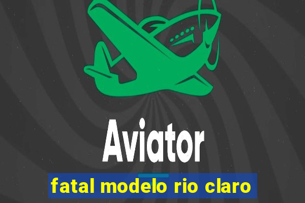 fatal modelo rio claro