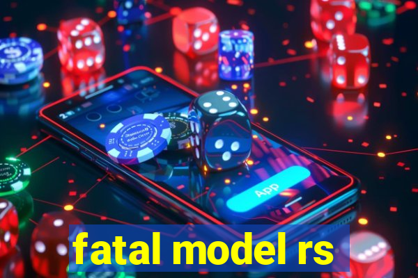 fatal model rs