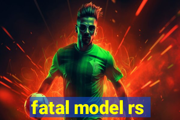 fatal model rs