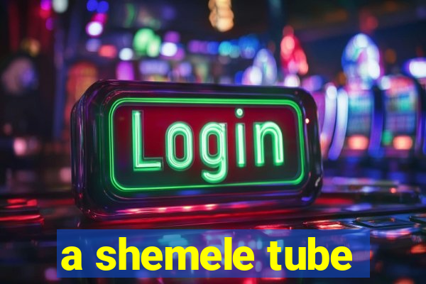 a shemele tube