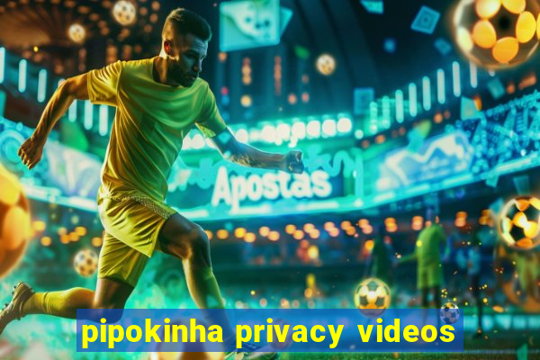 pipokinha privacy videos