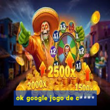 ok google jogo de c****