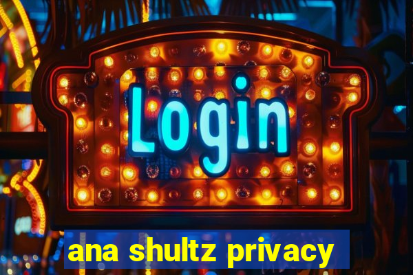 ana shultz privacy