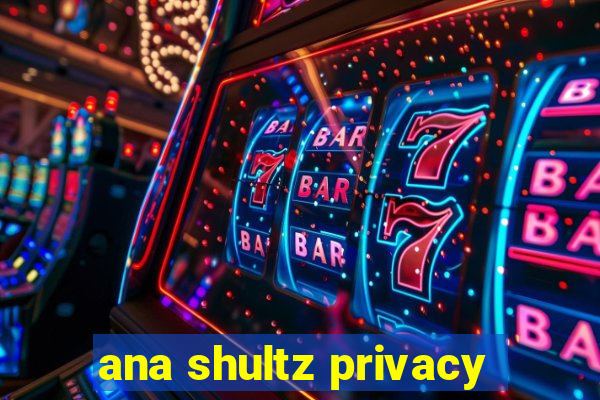 ana shultz privacy