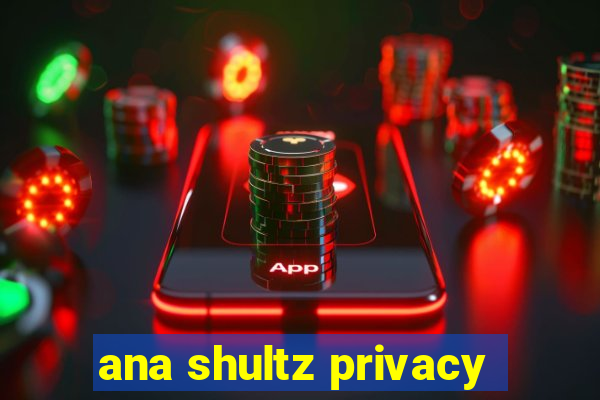 ana shultz privacy