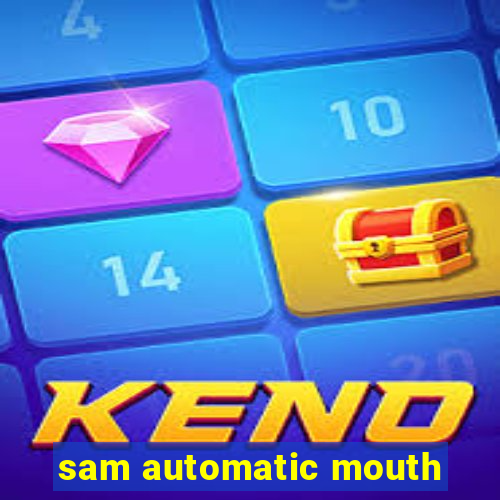 sam automatic mouth