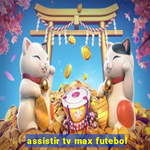 assistir tv max futebol