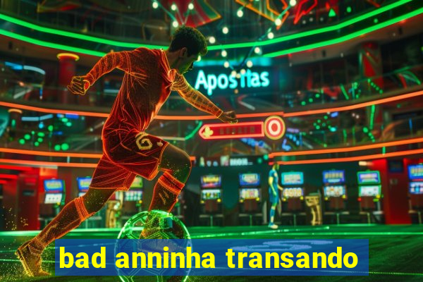 bad anninha transando