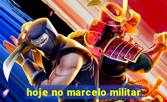 hoje no marcelo militar