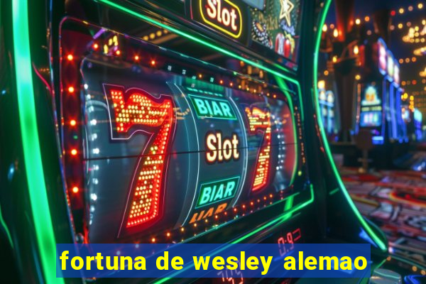 fortuna de wesley alemao