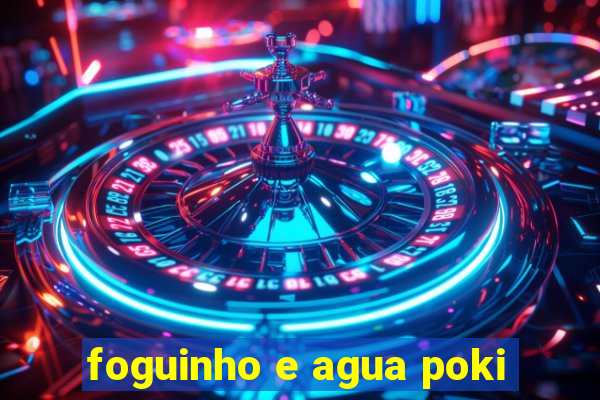 foguinho e agua poki