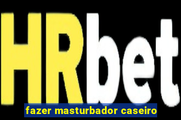 fazer masturbador caseiro