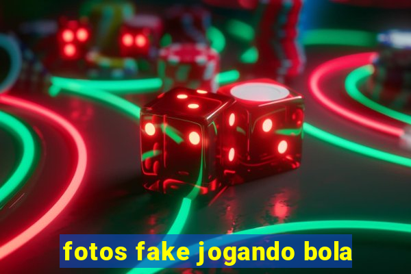 fotos fake jogando bola