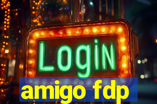 amigo fdp