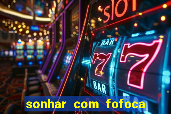 sonhar com fofoca jogo do bicho