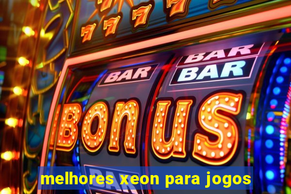 melhores xeon para jogos