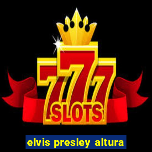 elvis presley altura