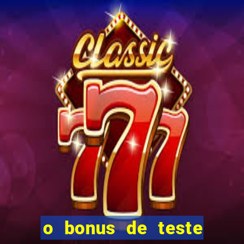 o bonus de teste é apenas para jogar