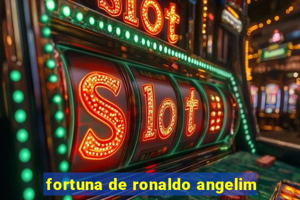 fortuna de ronaldo angelim