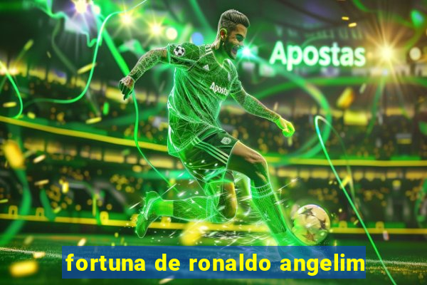 fortuna de ronaldo angelim