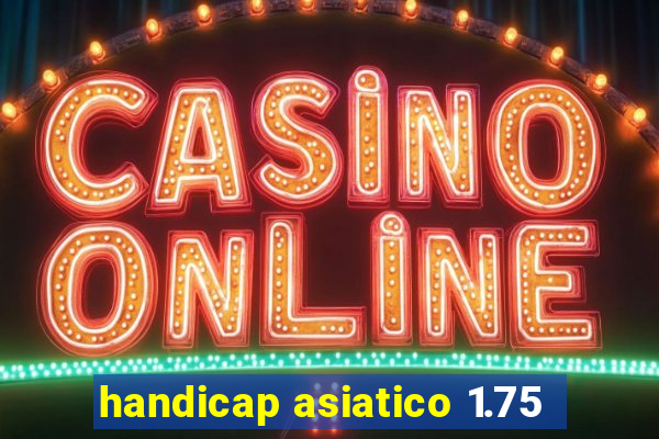 handicap asiatico 1.75