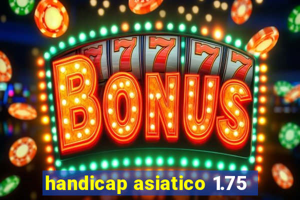 handicap asiatico 1.75