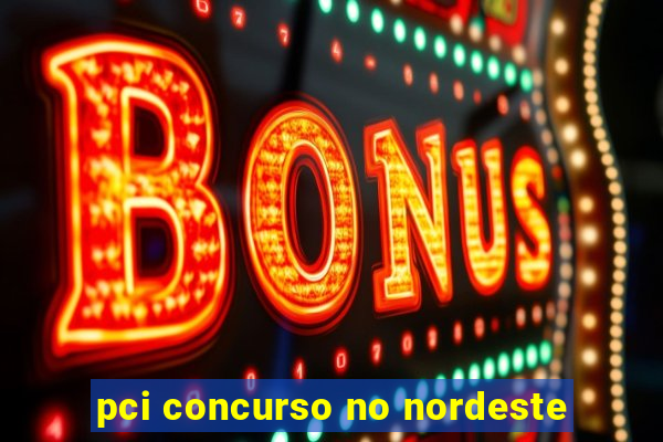 pci concurso no nordeste