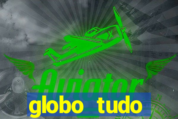 globo tudo absolutamente tudo