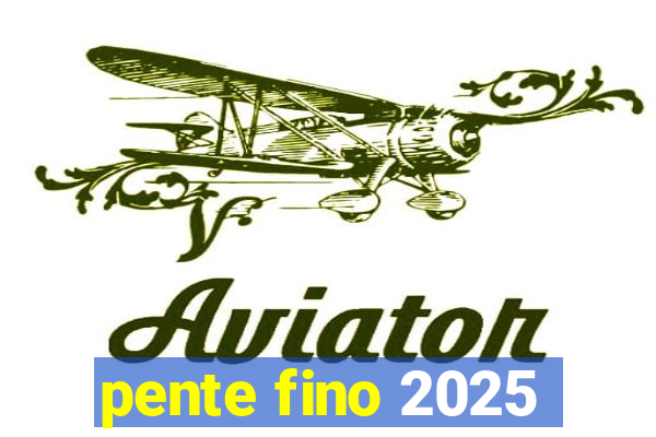 pente fino 2025