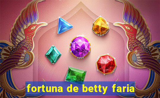 fortuna de betty faria