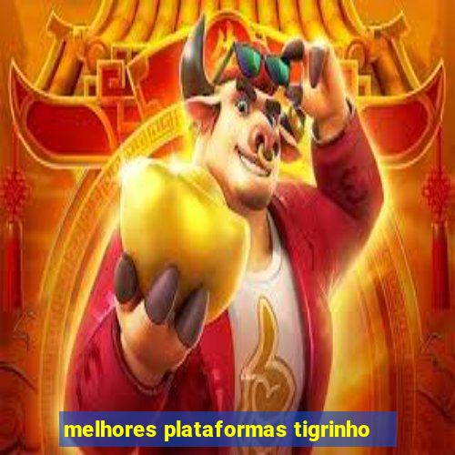 melhores plataformas tigrinho