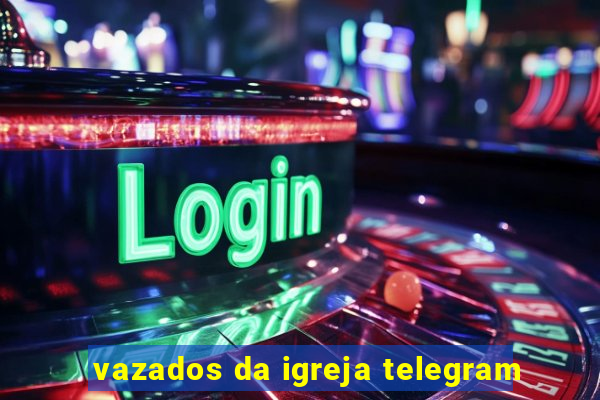 vazados da igreja telegram