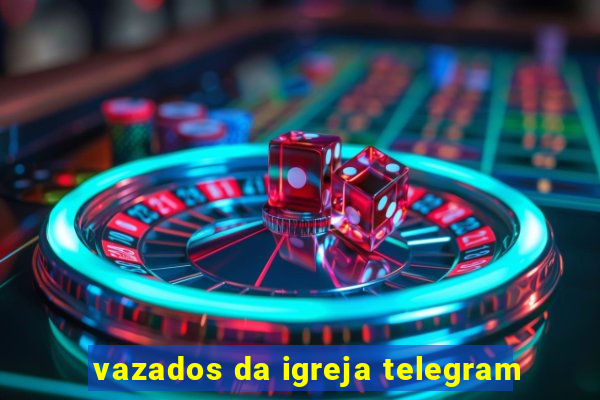 vazados da igreja telegram