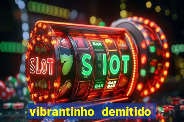 vibrantinho demitido do alterosa esporte