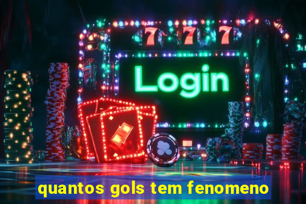 quantos gols tem fenomeno