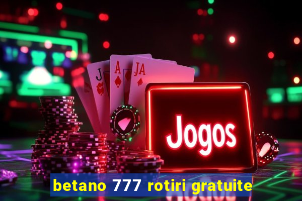 betano 777 rotiri gratuite