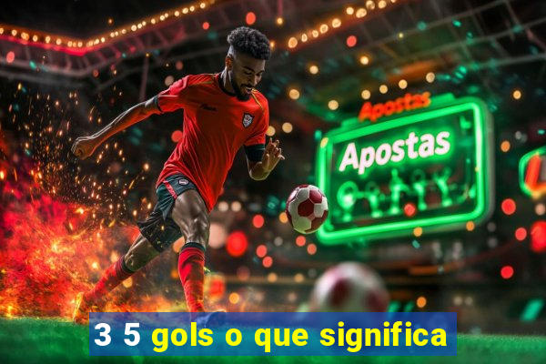 3 5 gols o que significa