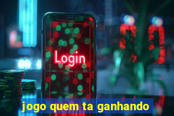 jogo quem ta ganhando