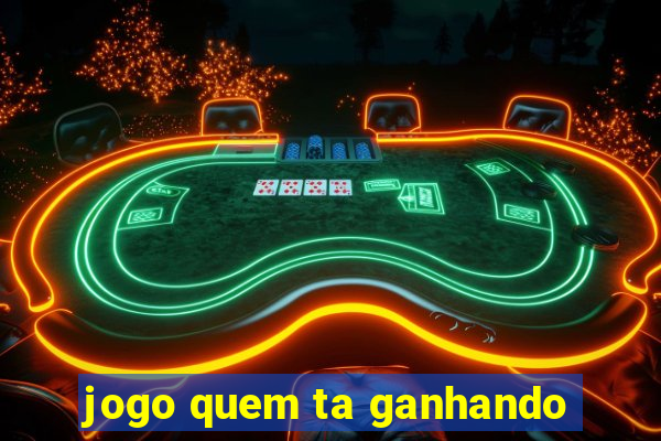 jogo quem ta ganhando