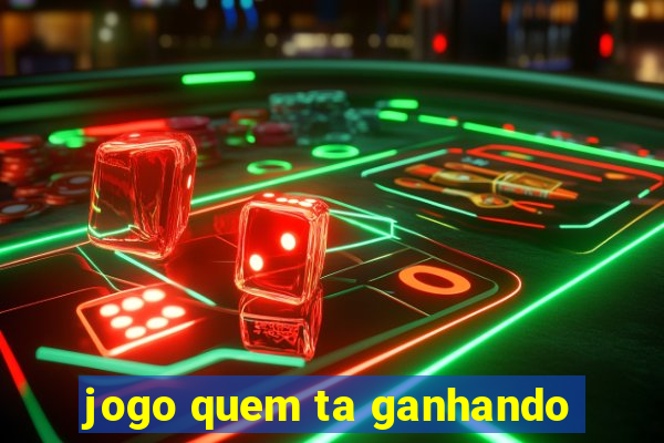 jogo quem ta ganhando