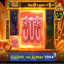 assistir rei arthur 2004